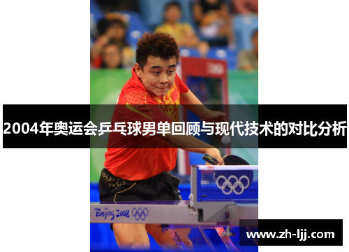 2004年奥运会乒乓球男单回顾与现代技术的对比分析