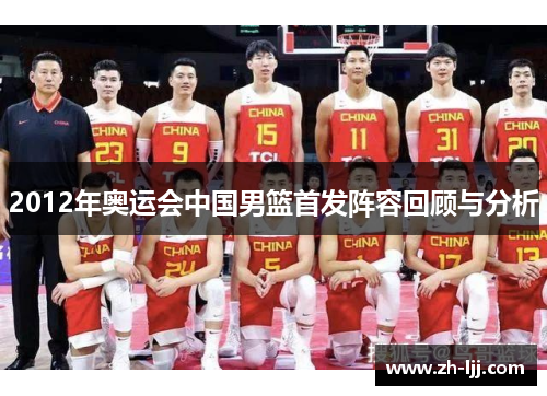 2012年奥运会中国男篮首发阵容回顾与分析