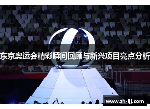 东京奥运会精彩瞬间回顾与新兴项目亮点分析