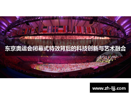 东京奥运会闭幕式特效背后的科技创新与艺术融合