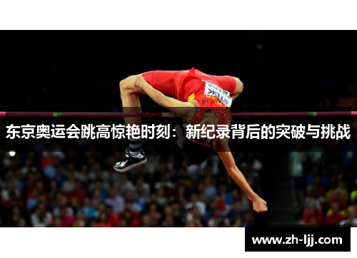 东京奥运会跳高惊艳时刻：新纪录背后的突破与挑战