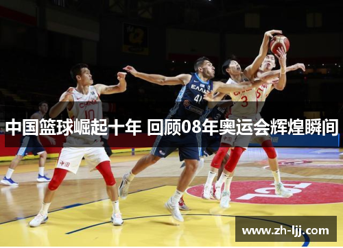 中国篮球崛起十年 回顾08年奥运会辉煌瞬间