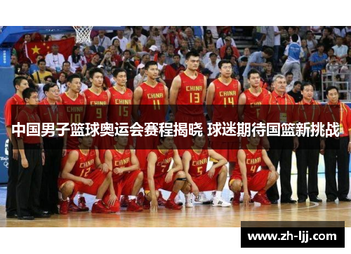 中国男子篮球奥运会赛程揭晓 球迷期待国篮新挑战