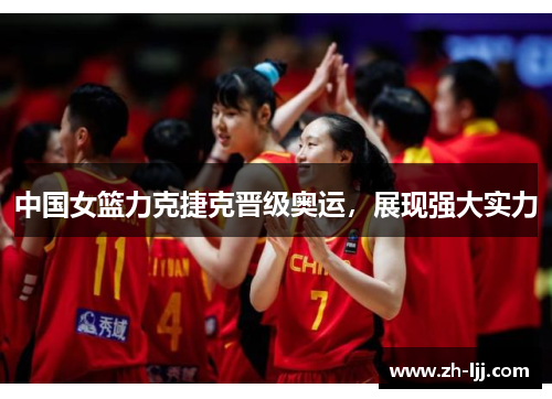 中国女篮力克捷克晋级奥运，展现强大实力