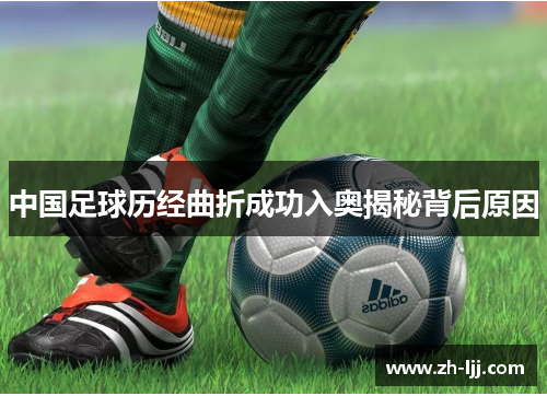 中国足球历经曲折成功入奥揭秘背后原因