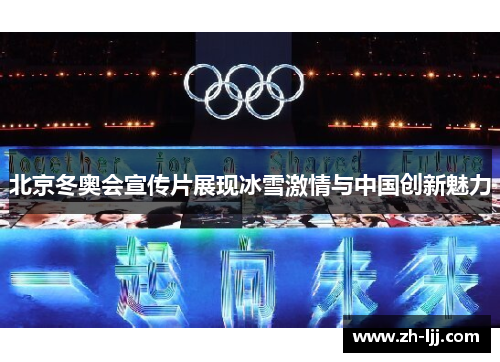 北京冬奥会宣传片展现冰雪激情与中国创新魅力 北京冬奥会宣传片展现冰雪激情与中国创新魅力