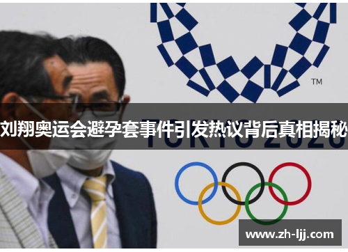 刘翔奥运会避孕套事件引发热议背后真相揭秘