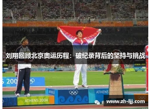 刘翔回顾北京奥运历程：破纪录背后的坚持与挑战