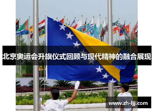 北京奥运会升旗仪式回顾与现代精神的融合展现 北京奥运会升旗仪式回顾与现代精神的融合展现