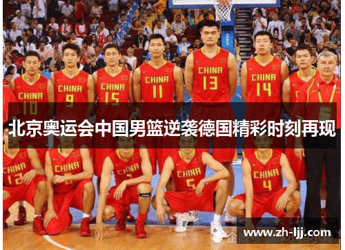 北京奥运会中国男篮逆袭德国精彩时刻再现